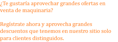 ¿Te gustaría aprovechar grandes ofertas en venta de maquinaria? Regístrate ahora y aprovecha grandes descuentos que tenemos en nuestro sitio solo para clientes distinguidos. 