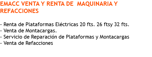 EMACC VENTA Y RENTA DE MAQUINARIA Y REFACCIONES - Renta de Plataformas Eléctricas 20 fts. 26 ftsy 32 fts. - Venta de Montacargas. - Servicio de Reparación de Plataformas y Montacargas - Venta de Refacciones 