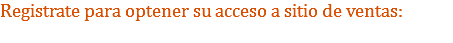 Registrate para optener su acceso a sitio de ventas: 